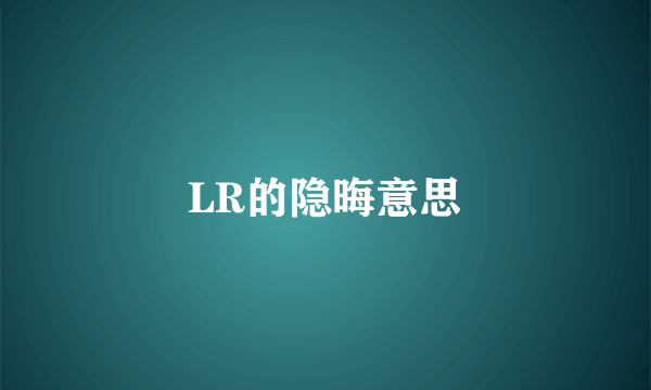 LR的隐晦意思