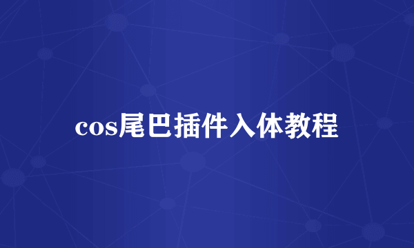 cos尾巴插件入体教程