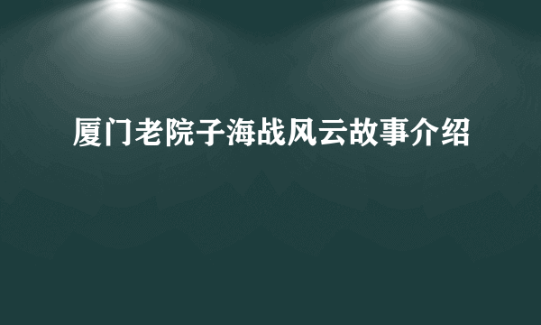 厦门老院子海战风云故事介绍