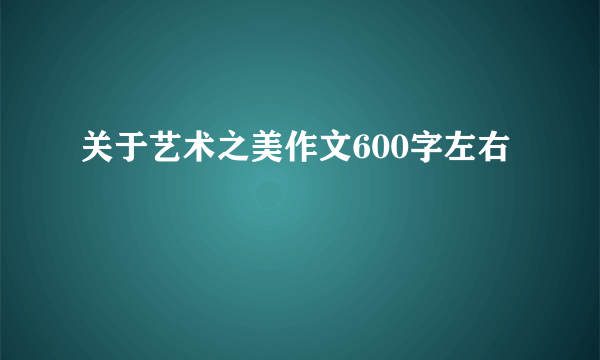 关于艺术之美作文600字左右