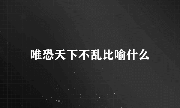 唯恐天下不乱比喻什么