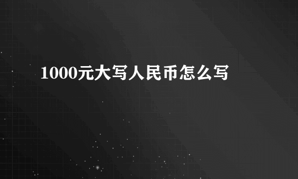 1000元大写人民币怎么写