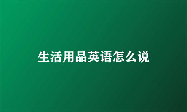 生活用品英语怎么说