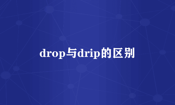 drop与drip的区别