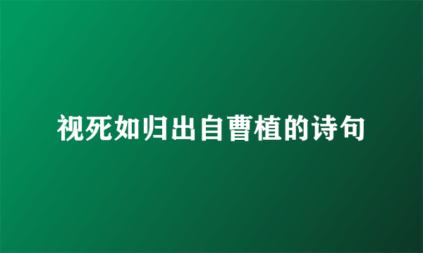 视死如归出自曹植的诗句