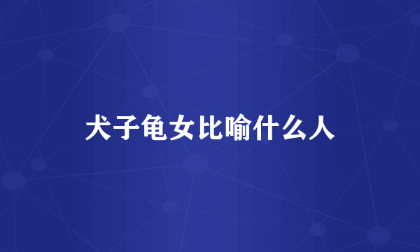 犬子龟女比喻什么人