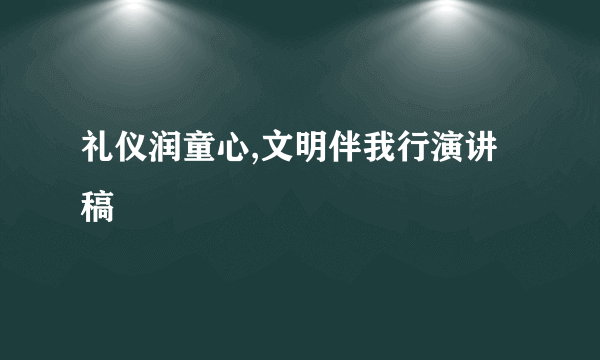 礼仪润童心,文明伴我行演讲稿
