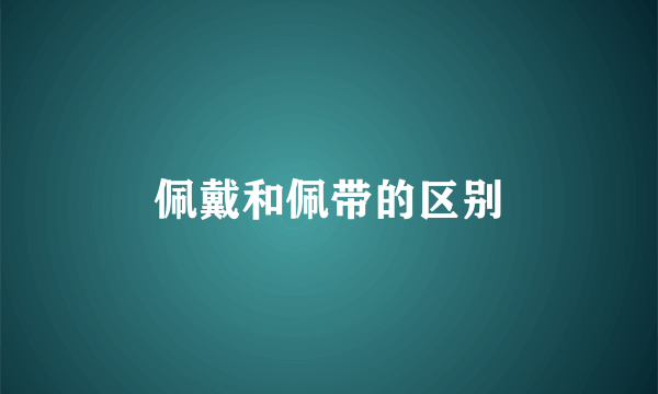 佩戴和佩带的区别