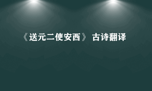 《送元二使安西》 古诗翻译