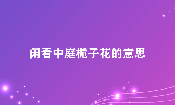 闲看中庭栀子花的意思