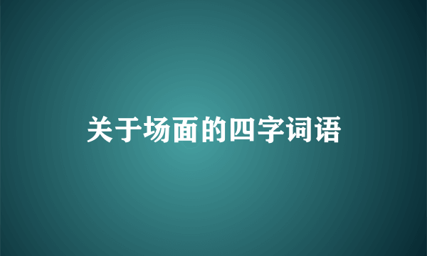 关于场面的四字词语