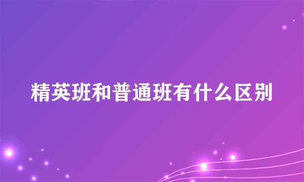 精英班和普通班有什么区别