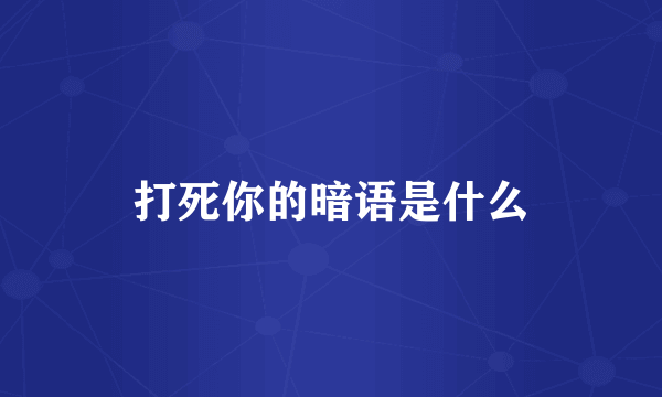 打死你的暗语是什么
