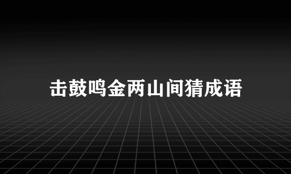 击鼓鸣金两山间猜成语
