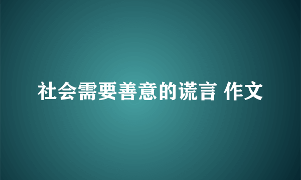 社会需要善意的谎言 作文