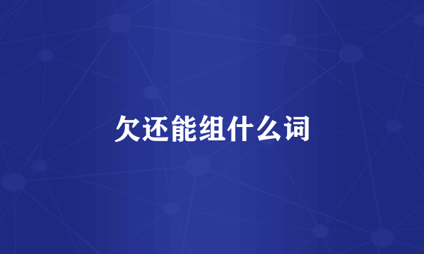 欠还能组什么词