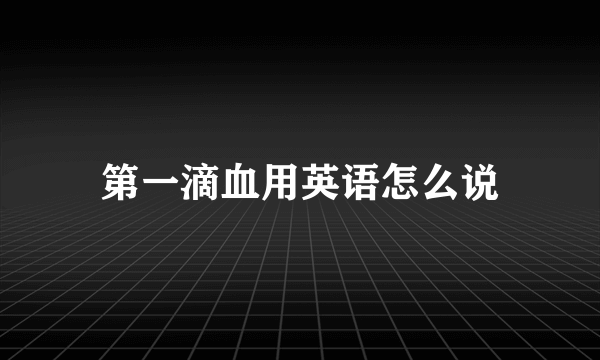 第一滴血用英语怎么说