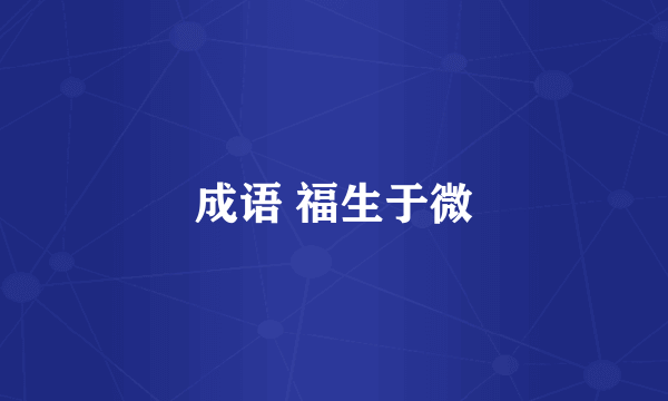 成语 福生于微