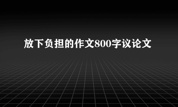 放下负担的作文800字议论文