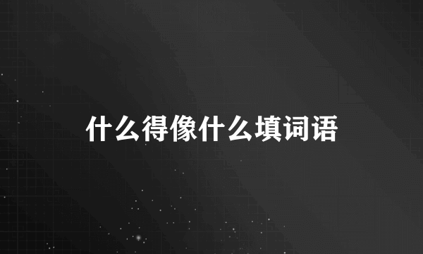 什么得像什么填词语