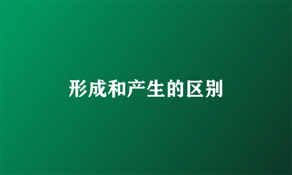 形成和产生的区别