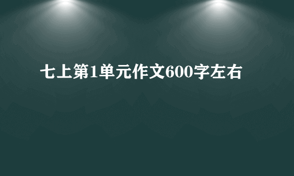 七上第1单元作文600字左右
