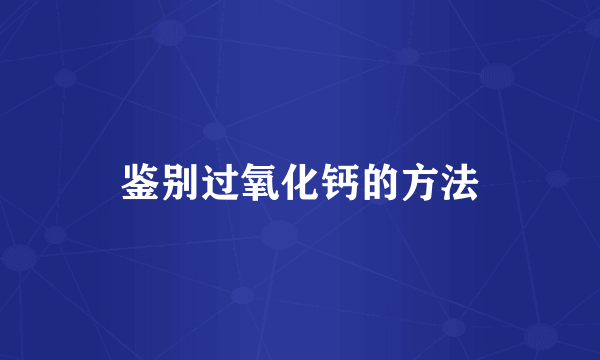 鉴别过氧化钙的方法