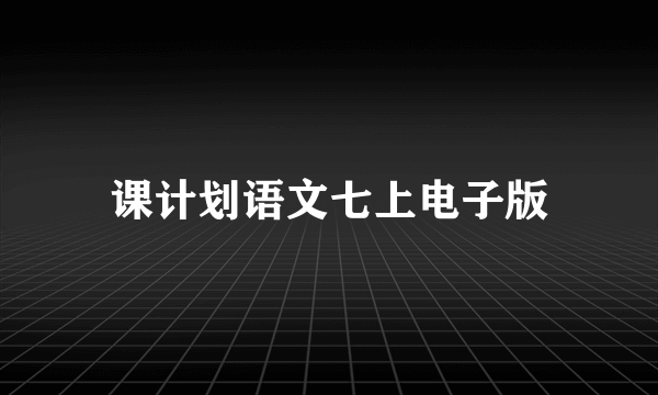 课计划语文七上电子版