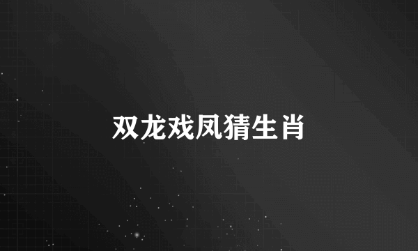 双龙戏凤猜生肖