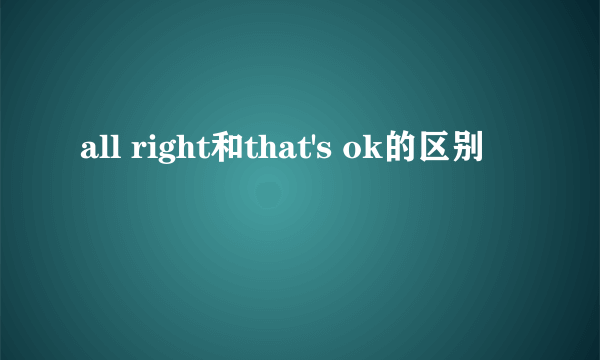 all right和that's ok的区别