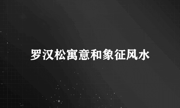 罗汉松寓意和象征风水