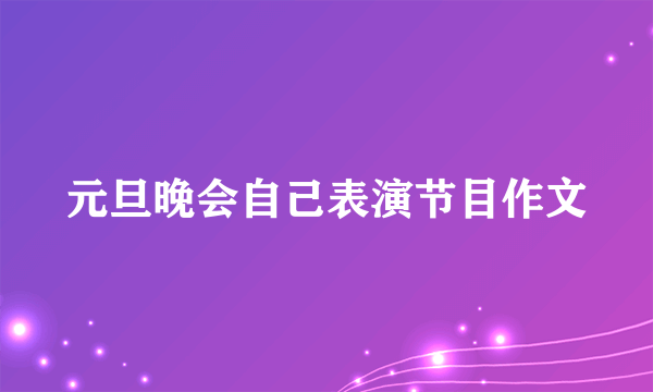 元旦晚会自己表演节目作文