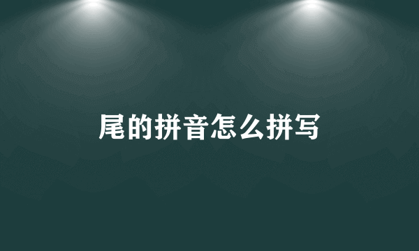 尾的拼音怎么拼写