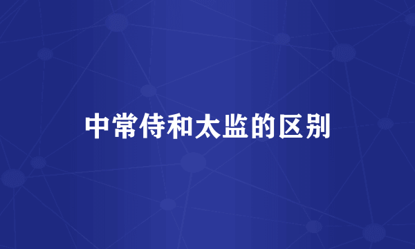 中常侍和太监的区别
