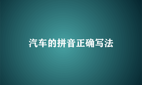 汽车的拼音正确写法