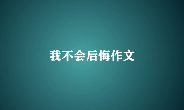 我不会后悔作文