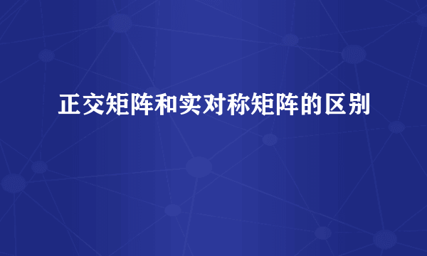正交矩阵和实对称矩阵的区别