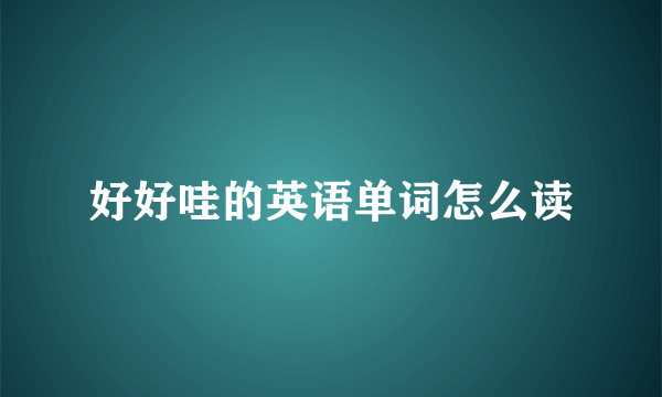 好好哇的英语单词怎么读