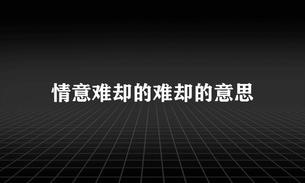 情意难却的难却的意思
