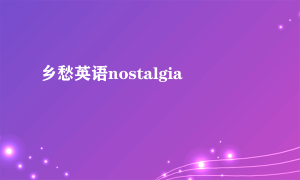 乡愁英语nostalgia
