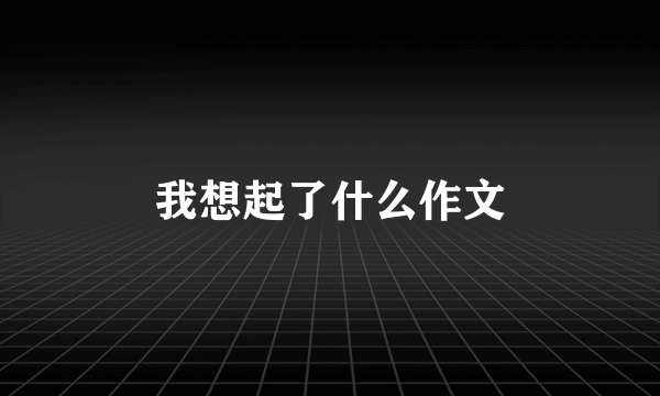 我想起了什么作文