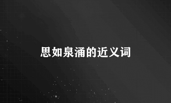 思如泉涌的近义词