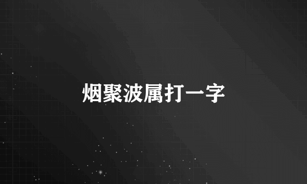 烟聚波属打一字