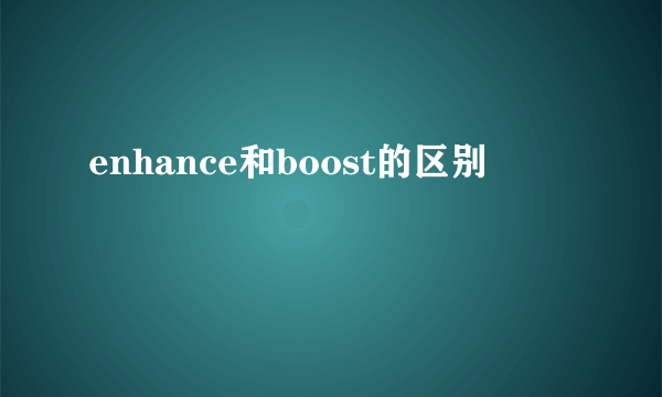 enhance和boost的区别