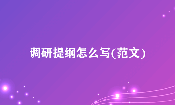 调研提纲怎么写(范文)
