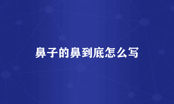 鼻子的鼻到底怎么写