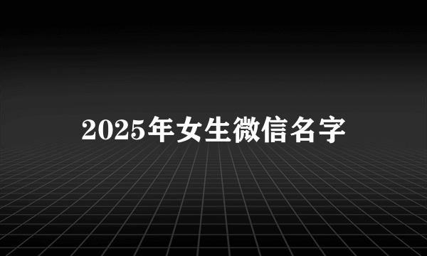2025年女生微信名字