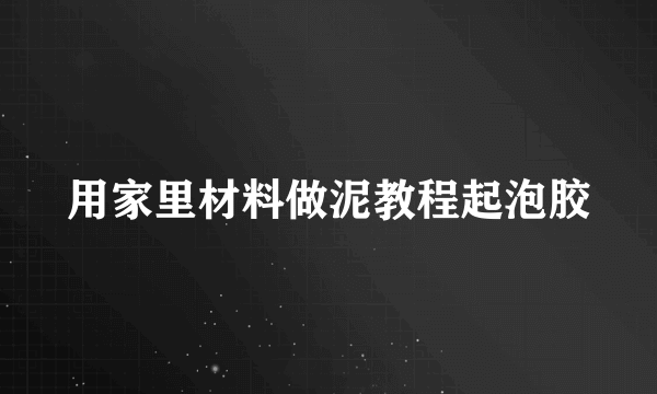 用家里材料做泥教程起泡胶