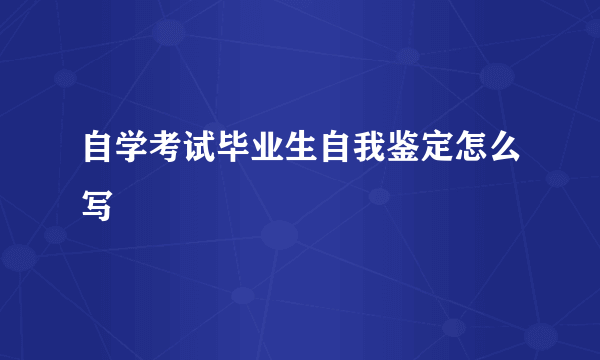 自学考试毕业生自我鉴定怎么写