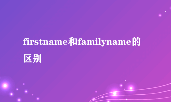 firstname和familyname的区别